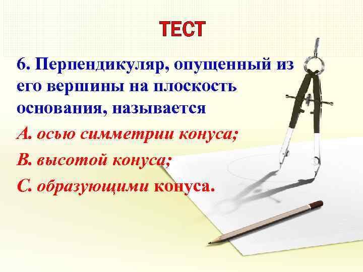 ТЕСТ 6. Перпендикуляр, опущенный из его вершины на плоскость основания, называется A. осью симметрии