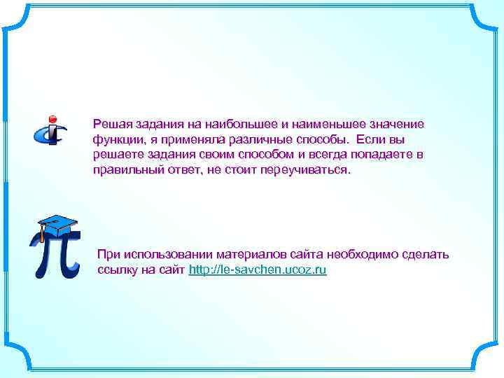 Решая задания на наибольшее и наименьшее значение функции, я применяла различные способы. Если вы