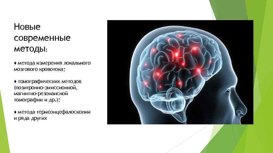 Новые современные методы: ♦ метода измерения локального мозгового кровотока; ♦ томографических методов (позитронно-эмиссионной, магнитно-резонансной