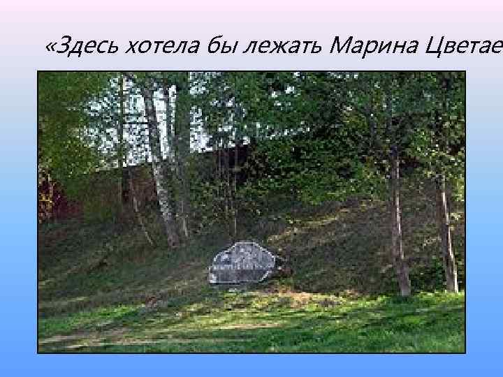  «Здесь хотела бы лежать Марина Цветаев 