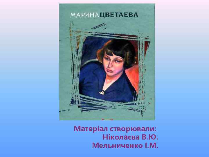 Матеріал створювали: Ніколаєва В. Ю. Мельниченко І. М. 
