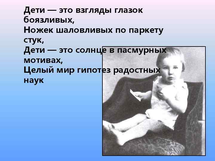 Дети — это взгляды глазок боязливых, Ножек шаловливых по паркету стук, Дети — это