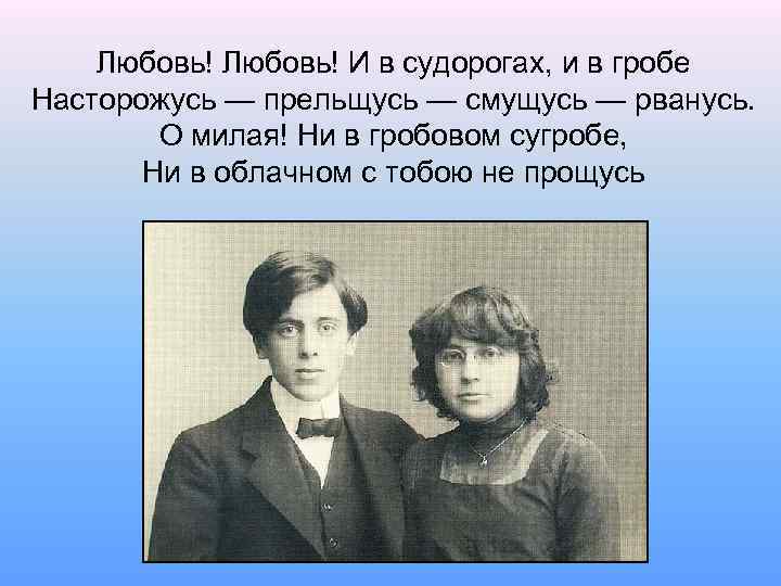 Любовь! И в судорогах, и в гробе Насторожусь — прельщусь — смущусь — рванусь.