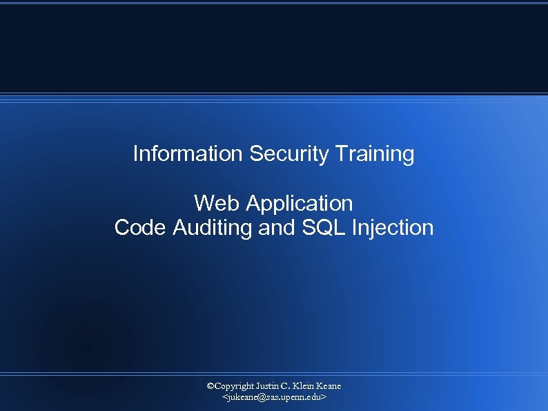 Information Security Training Web Application Code Auditing and SQL Injection ©Copyright Justin C. Klein