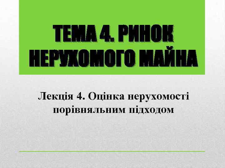 ТЕМА 4. РИНОК НЕРУХОМОГО МАЙНА Лекція 4. Оцінка нерухомості порівняльним підходом 