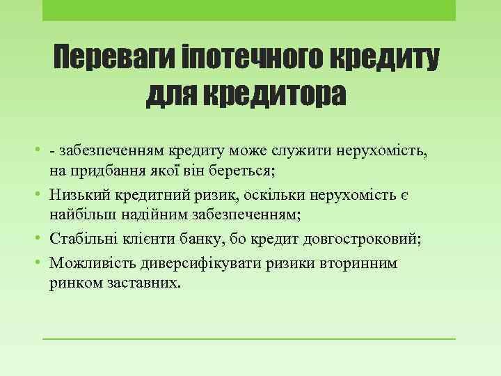 Переваги іпотечного кредиту для кредитора • - забезпеченням кредиту може служити нерухомість, на придбання
