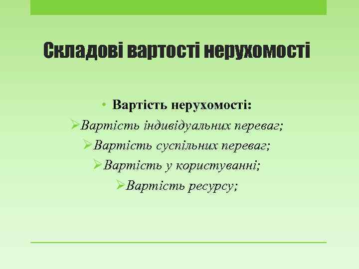 Складові вартості нерухомості • Вартість нерухомості: ØВартість індивідуальних переваг; ØВартість суспільних переваг; ØВартість у