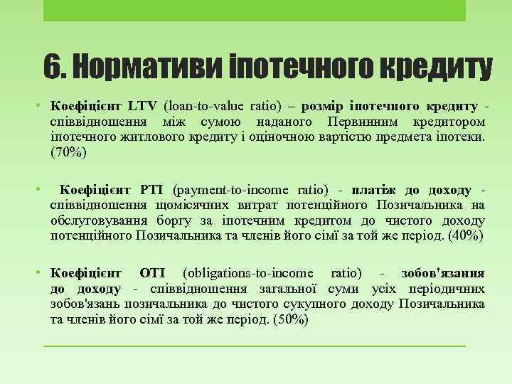 6. Нормативи іпотечного кредиту • Коефіцієнт LTV (loan-to-value ratio) – розмір іпотечного кредиту співвідношення