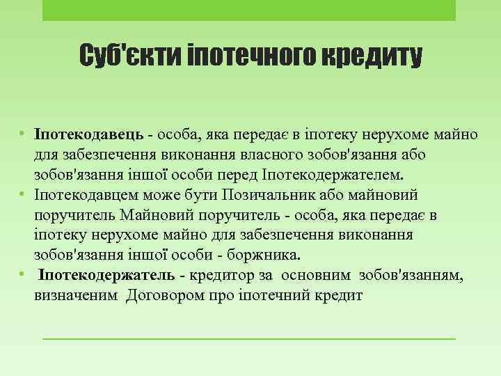 Суб'єкти іпотечного кредиту • Іпотекодавець - особа, яка передає в іпотеку нерухоме майно для