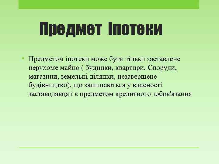 Предмет іпотеки • Предметом іпотеки може бути тільки заставлене нерухоме майно ( будинки, квартири.