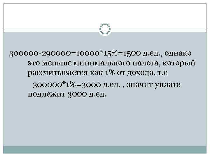 300000 -290000=10000*15%=1500 д. ед. , однако это меньше минимального налога, который рассчитывается как 1%