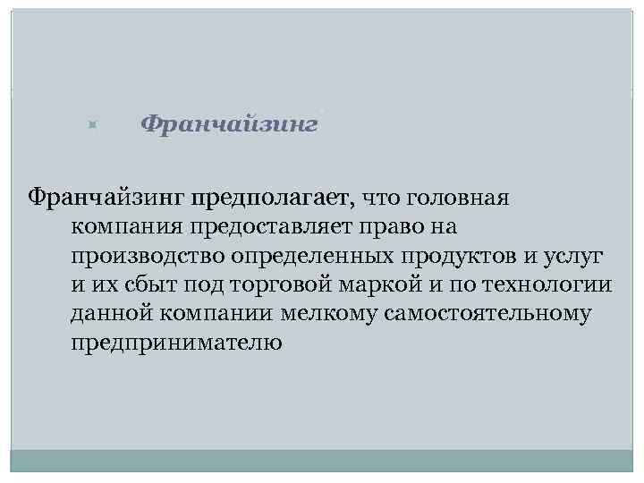  Франчайзинг предполагает, что головная компания предоставляет право на производство определенных продуктов и услуг