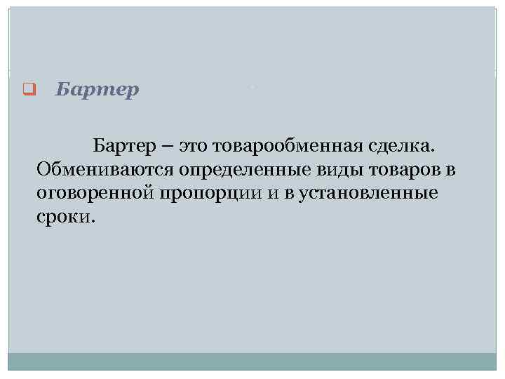 q Бартер – это товарообменная сделка. Обмениваются определенные виды товаров в оговоренной пропорции и