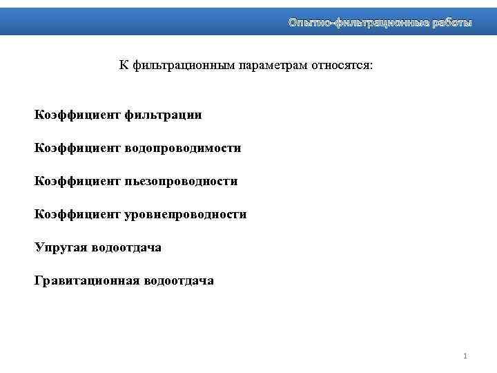 Опытно-фильтрационные работы К фильтрационным параметрам относятся: Коэффициент фильтрации Коэффициент водопроводимости Коэффициент пьезопроводности Коэффициент уровнепроводности