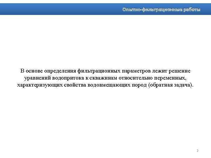 Опытно-фильтрационные работы В основе определения фильтрационных параметров лежит решение уравнений водопритока к скважинам относительно