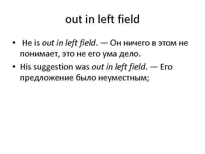 out in left field • He is out in left field. — Он ничего