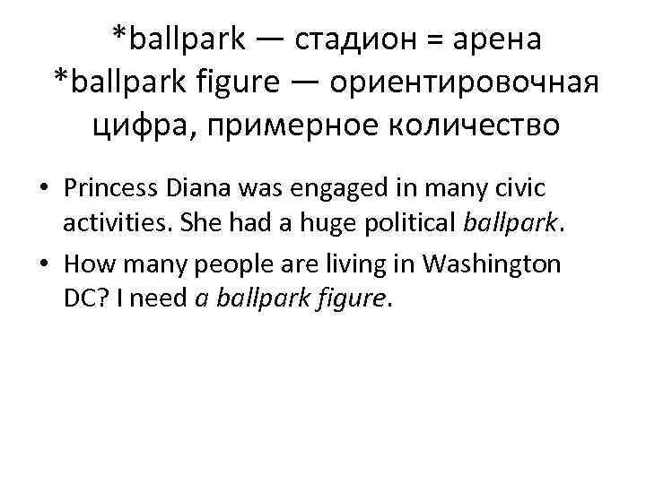 *ballpark — стадион = арена *ballpark figure — ориентировочная цифра, примерное количество • Princess