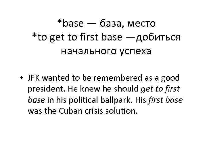 *base — база, место *to get to first base —добиться начального успеха • JFK