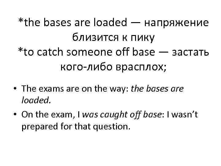 *the bases are loaded — напряжение близится к пику *to catch someone off base