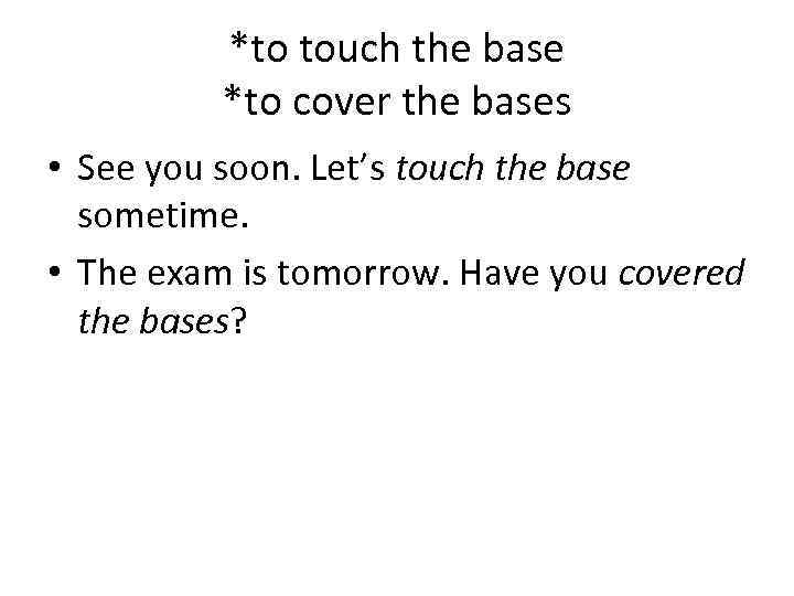 *to touch the base *to cover the bases • See you soon. Let’s touch