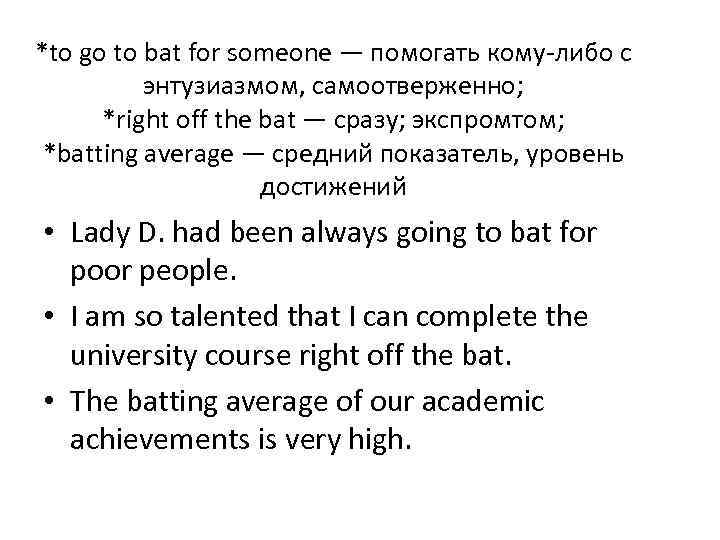 *to go to bat for someone — помогать кому-либо с энтузиазмом, самоотверженно; *right off