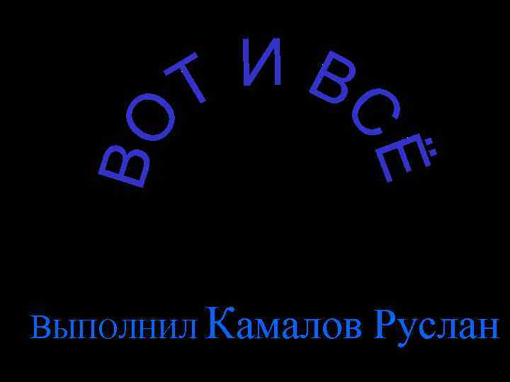 ВЫПОЛНИЛ Камалов Руслан 