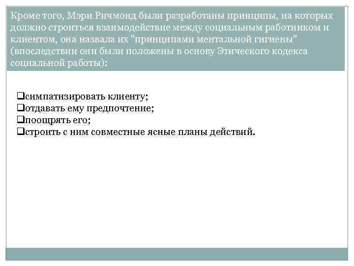 Кроме того, Мэри Ричмонд были разработаны принципы, на которых должно строиться взаимодействие между социальным