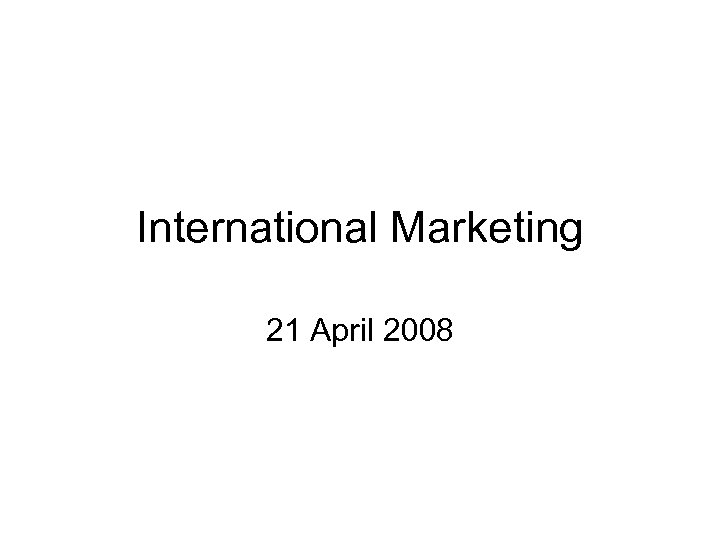 International Marketing 21 April 2008 