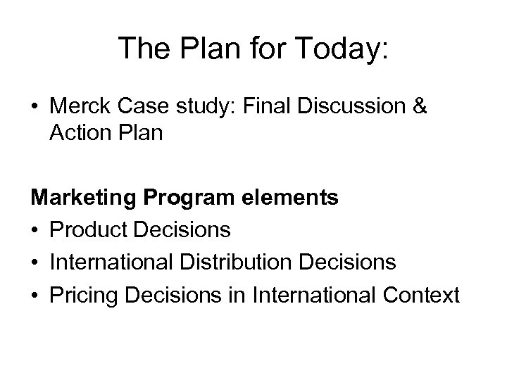 The Plan for Today: • Merck Case study: Final Discussion & Action Plan Marketing