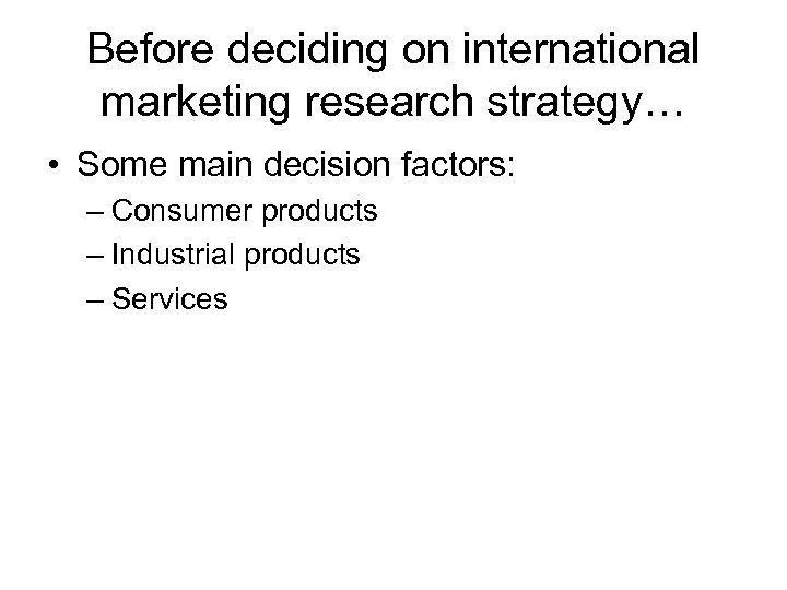 Before deciding on international marketing research strategy… • Some main decision factors: – Consumer