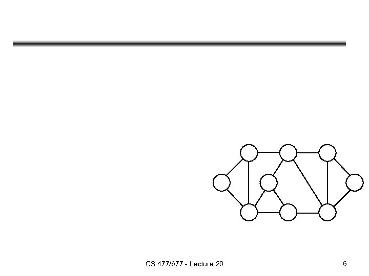 CS 477/677 - Lecture 20 6 