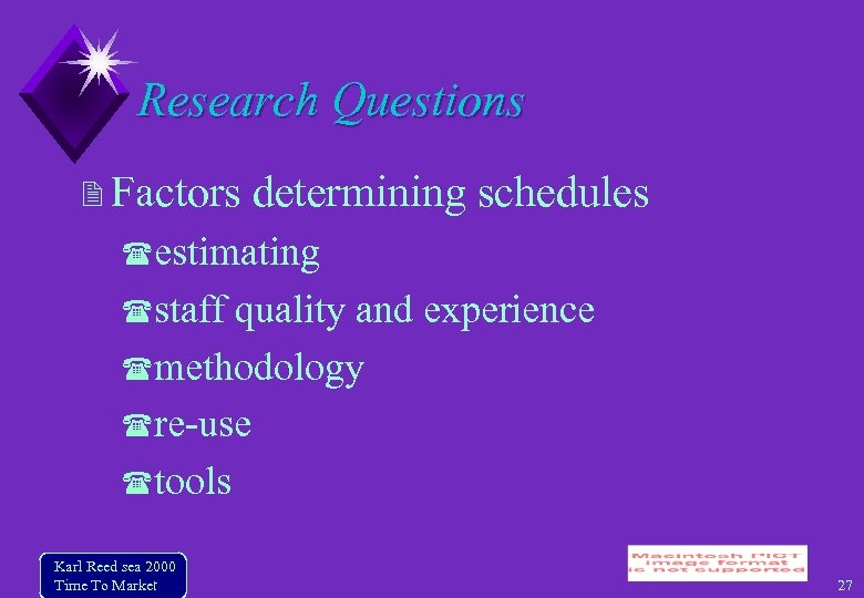 Research Questions Factors determining schedules estimating staff quality and experience methodology re-use tools Karl