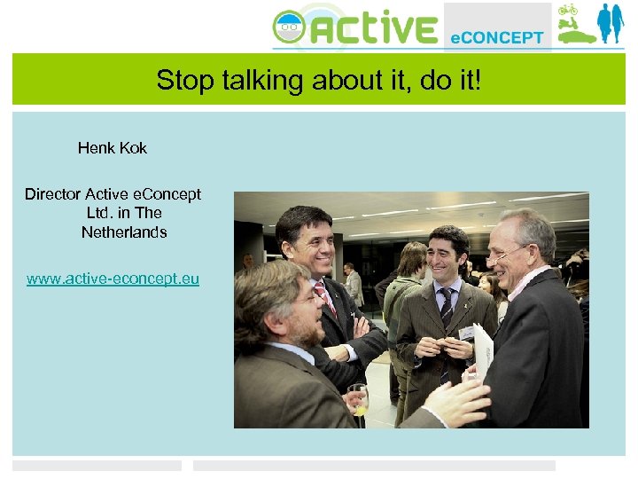 Stop talking about it, do it! Henk Kok Director Active e. Concept Ltd. in