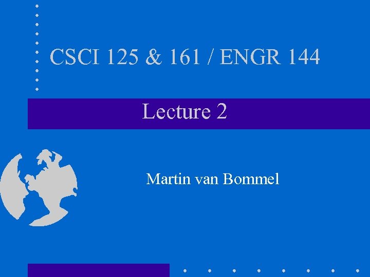 CSCI 125 & 161 / ENGR 144 Lecture 2 Martin van Bommel 