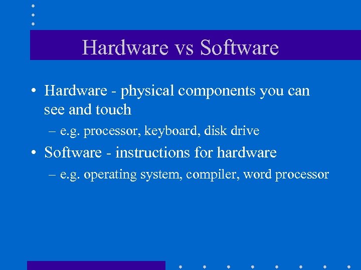 Hardware vs Software • Hardware - physical components you can see and touch –