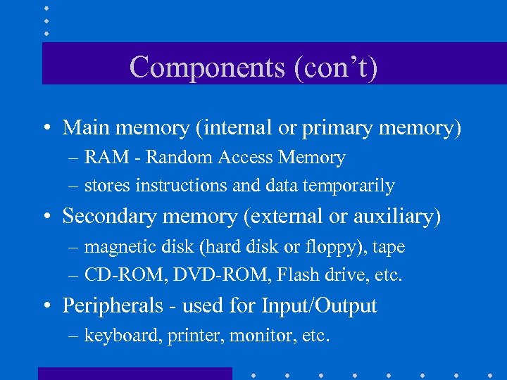 Components (con’t) • Main memory (internal or primary memory) – RAM - Random Access