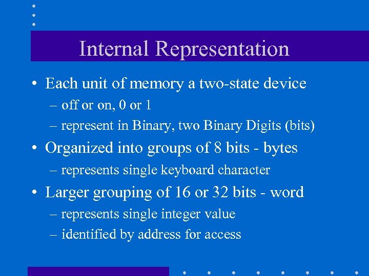 Internal Representation • Each unit of memory a two-state device – off or on,
