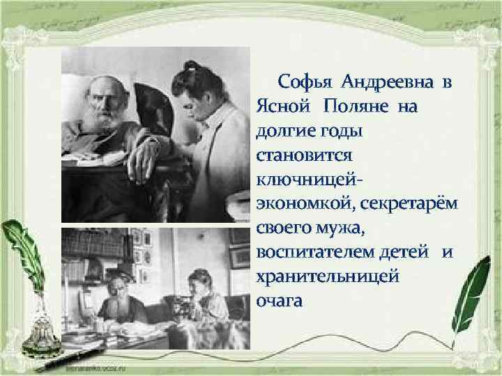 Софья Андреевна в Ясной Поляне на долгие годы становится ключницейэкономкой, секретарём своего мужа, воспитателем