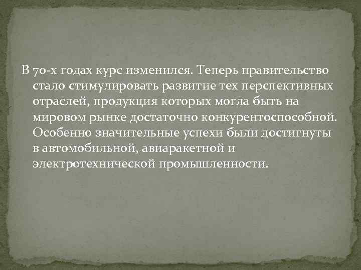 В 70 -х годах курс изменился. Теперь правительство стало стимулировать развитие тех перспективных отраслей,