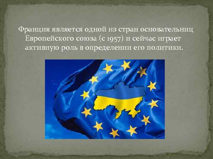Франция является одной из стран основательниц Европейского союза (с 1957) и сейчас играет активную