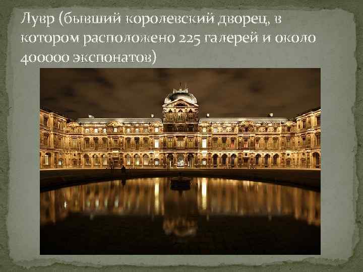 Лувр (бывший королевский дворец, в котором расположено 225 галерей и около 400000 экспонатов) 