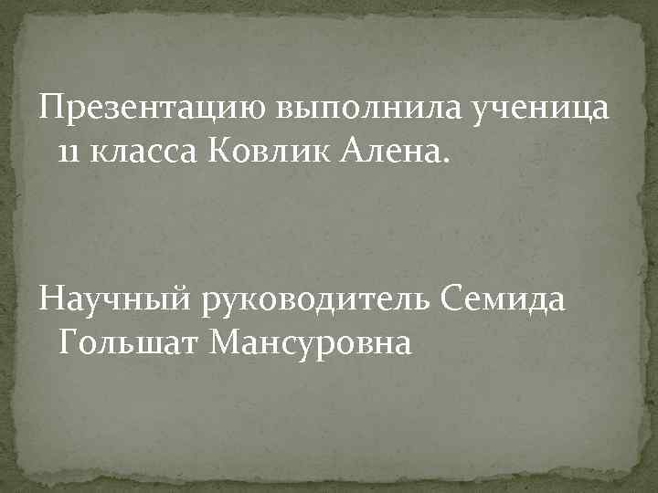 Презентацию выполнила ученица 11 класса Ковлик Алена. Научный руководитель Семида Гольшат Мансуровна 