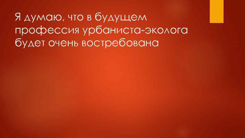 Я думаю, что в будущем профессия урбаниста-эколога будет очень востребована 