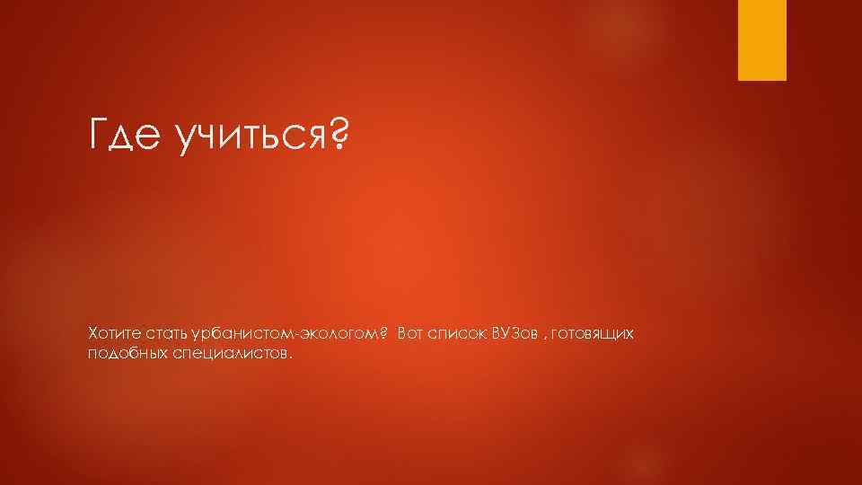 Где учиться? Хотите стать урбанистом-экологом? Вот список ВУЗов , готовящих подобных специалистов. 