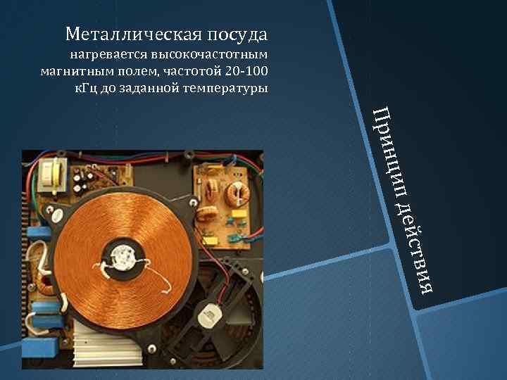 Металлическая посуда нагревается высокочастотным магнитным полем, частотой 20 -100 к. Гц до заданной температуры