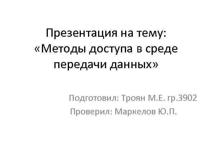 Презентация на тему: «Методы доступа в среде передачи данных» Подготовил: Троян М. Е. гр.