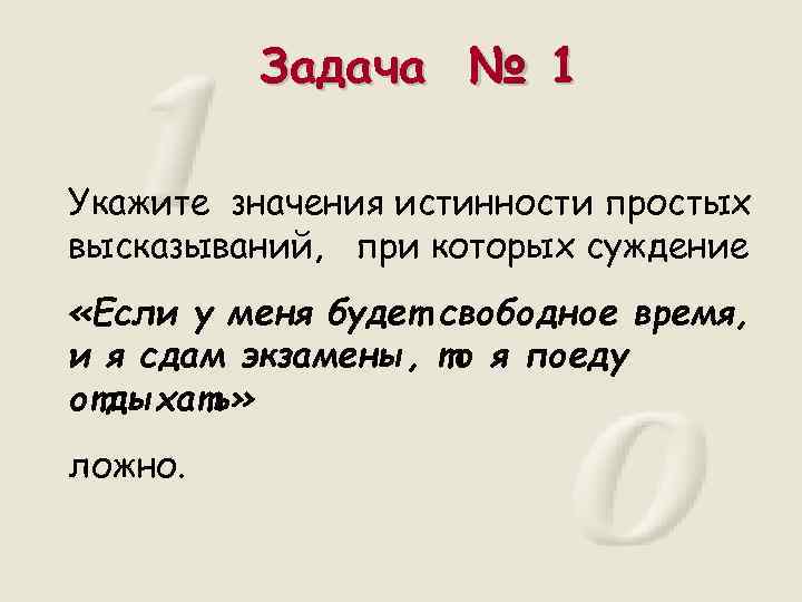 Задача № 1 Укажите значения истинности простых высказываний, при которых суждение «Если у меня