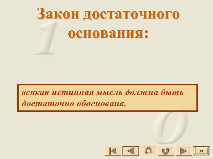 Закон достаточного основания: всякая истинная мысль должна быть достаточно обоснована. 