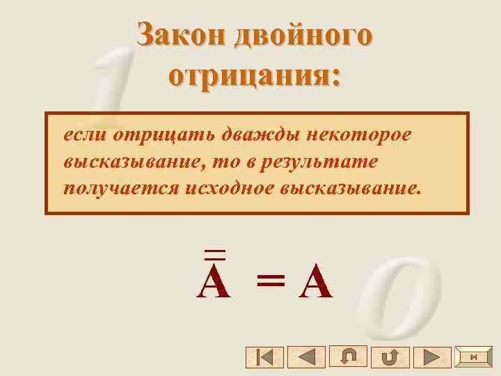 Закон двойного отрицания: если отрицать дважды некоторое высказывание, то в результате получается исходное высказывание.