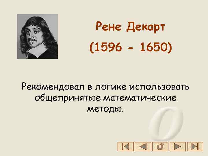 Рене Декарт (1596 - 1650) Рекомендовал в логике использовать общепринятые математические методы. 